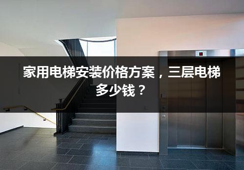 家用电梯安装价格方案，三层电梯多少钱？