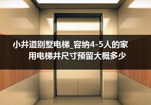 小井道别墅电梯_容纳4-5人的家用电梯井尺寸预留大概多少