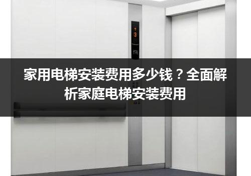 家用电梯安装费用多少钱？全面解析家庭电梯安装费用