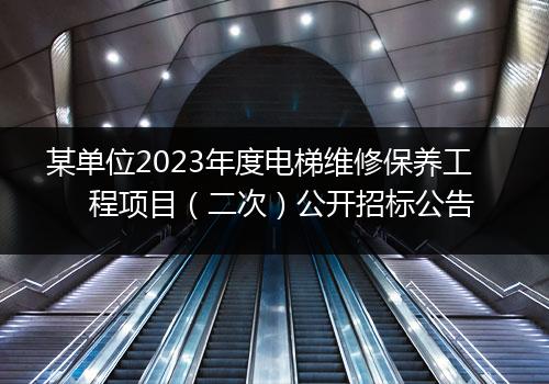 某单位2023年度电梯维修保养工程项目（二次）公开招标公告