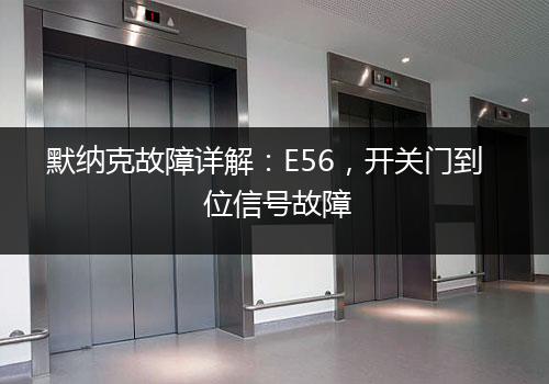 默纳克故障详解：E56，开关门到位信号故障