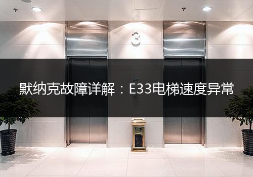 默纳克故障详解：E33电梯速度异常