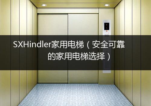 SXHindler家用电梯（安全可靠的家用电梯选择）