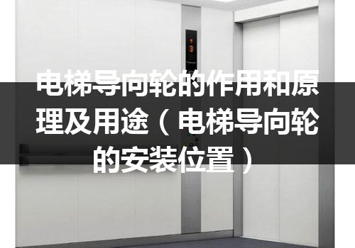 电梯导向轮的作用和原理及用途（电梯导向轮的安装位置）