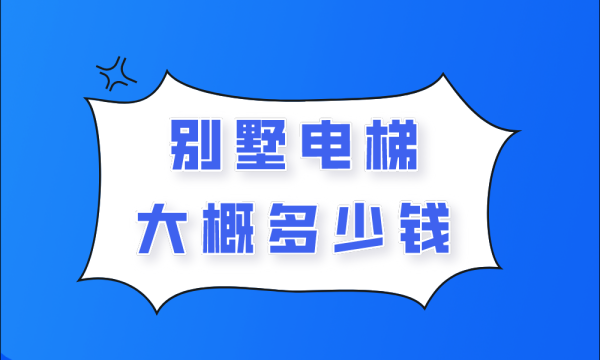 别墅电梯大概多少钱（别墅电梯价格解析）