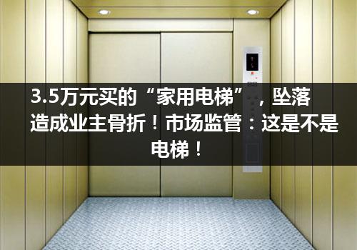 3.5万元买的“家用电梯”，坠落造成业主骨折！市场监管：这是不是电梯！