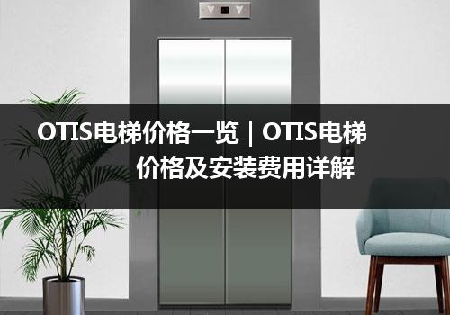 OTIS电梯价格一览 | OTIS电梯价格及安装费用详解