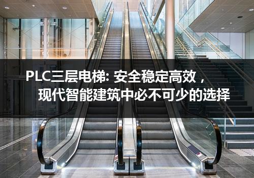 PLC三层电梯: 安全稳定高效，现代智能建筑中必不可少的选择