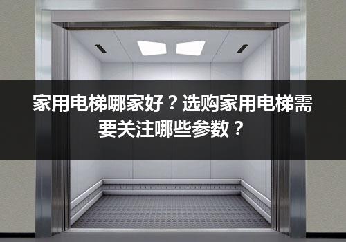 家用电梯哪家好？选购家用电梯需要关注哪些参数？