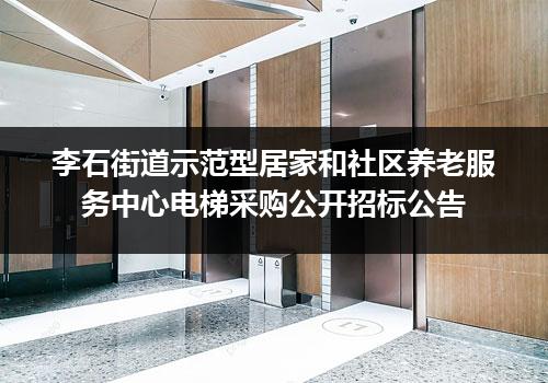 李石街道示范型居家和社区养老服务中心电梯采购公开招标公告