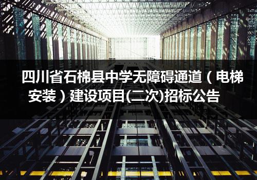 四川省石棉县中学无障碍通道（电梯安装）建设项目(二次)招标公告