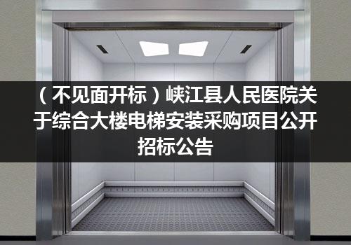 （不见面开标）峡江县人民医院关于综合大楼电梯安装采购项目公开招标公告