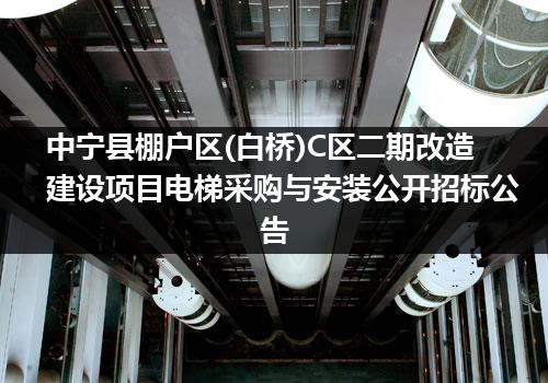 中宁县棚户区(白桥)C区二期改造建设项目电梯采购与安装公开招标公告