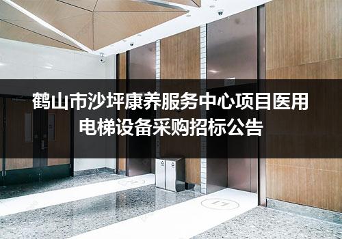 鹤山市沙坪康养服务中心项目医用电梯设备采购招标公告