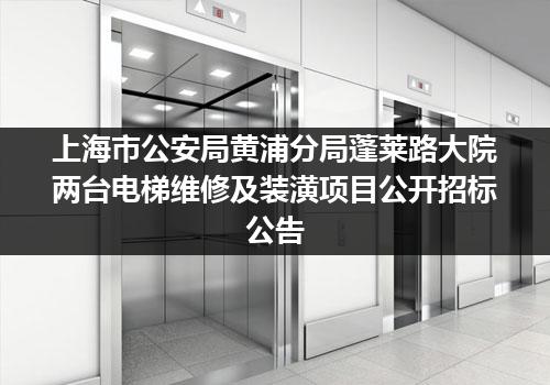 上海市公安局黄浦分局蓬莱路大院两台电梯维修及装潢项目公开招标公告