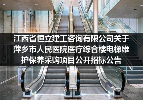 江西省恒立建工咨询有限公司关于萍乡市人民医院医疗综合楼电梯维护保养采购项目公开招标公告