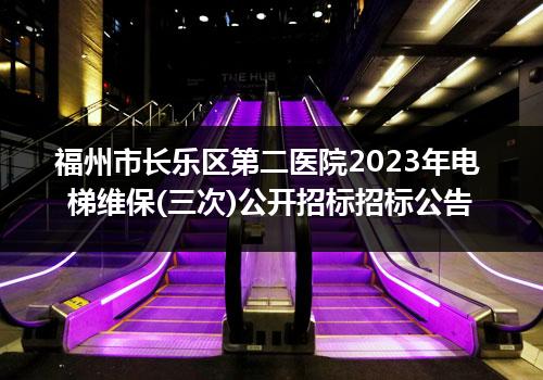 福州市长乐区第二医院2023年电梯维保(三次)公开招标招标公告