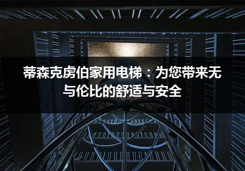 蒂森克虏伯家用电梯：为您带来无与伦比的舒适与安全