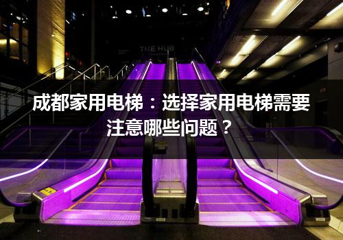 成都家用电梯：选择家用电梯需要注意哪些问题？