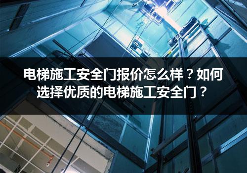 电梯施工安全门报价怎么样？如何选择优质的电梯施工安全门？