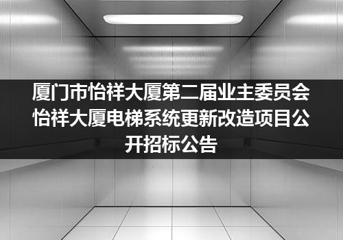 厦门市怡祥大厦第二届业主委员会怡祥大厦电梯系统更新改造项目公开招标公告