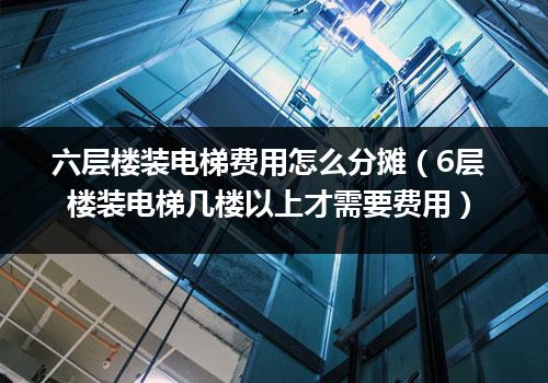 六层楼装电梯费用怎么分摊（6层楼装电梯几楼以上才需要费用）