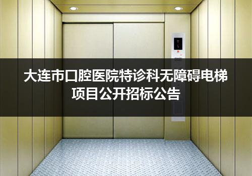 大连市口腔医院特诊科无障碍电梯项目公开招标公告