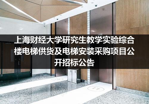 上海财经大学研究生教学实验综合楼电梯供货及电梯安装采购项目公开招标公告