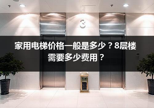 家用电梯价格一般是多少？8层楼需要多少费用？