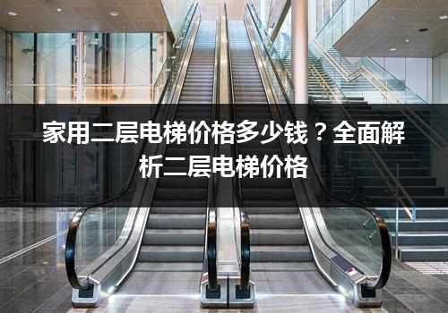 家用二层电梯价格多少钱？全面解析二层电梯价格