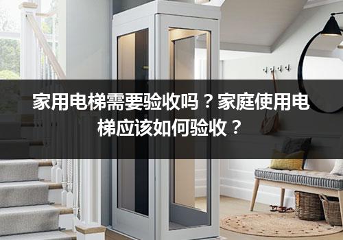 家用电梯需要验收吗？家庭使用电梯应该如何验收？