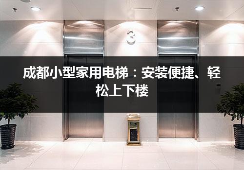 成都小型家用电梯：安装便捷、轻松上下楼