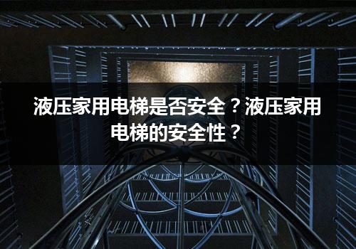 液压家用电梯是否安全？液压家用电梯的安全性？