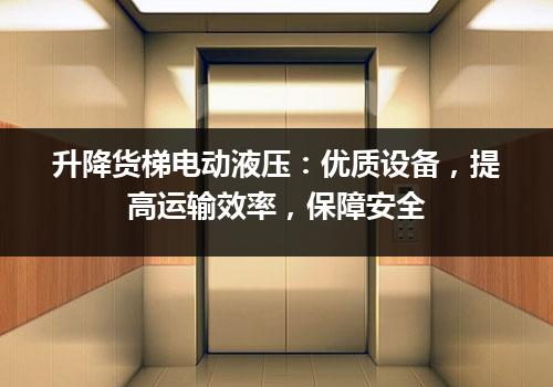 升降货梯电动液压：优质设备，提高运输效率，保障安全