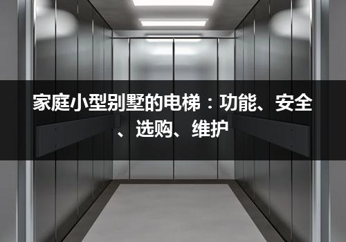 家庭小型别墅的电梯：功能、安全、选购、维护