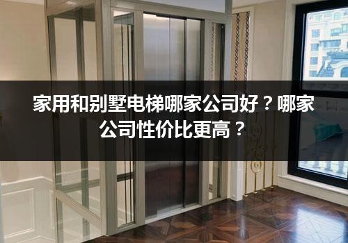 家用和别墅电梯哪家公司好？哪家公司性价比更高？