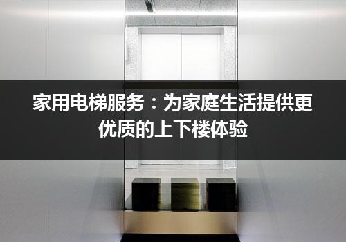 家用电梯服务：为家庭生活提供更优质的上下楼体验