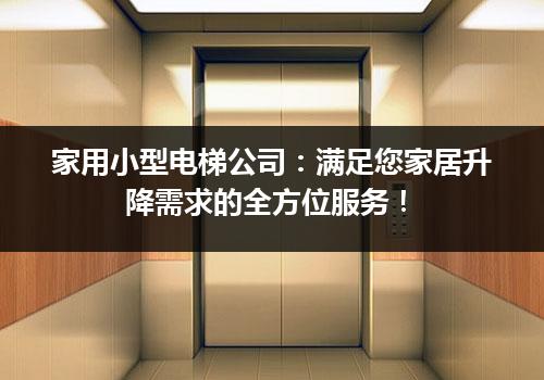 家用小型电梯公司：满足您家居升降需求的全方位服务！