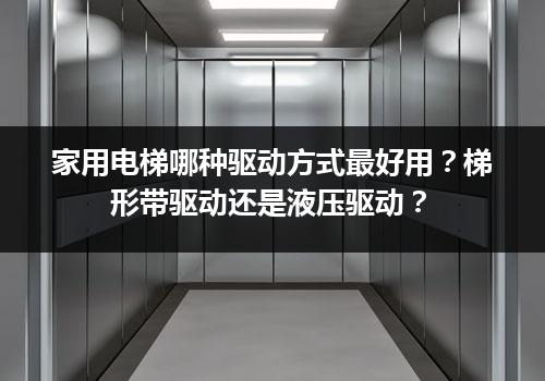 家用电梯哪种驱动方式最好用？梯形带驱动还是液压驱动？