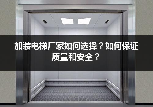 加装电梯厂家如何选择？如何保证质量和安全？