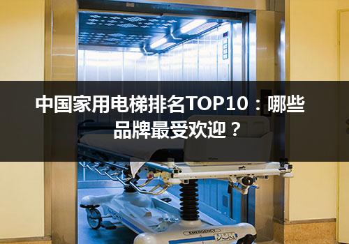 中国家用电梯排名TOP10：哪些品牌最受欢迎？