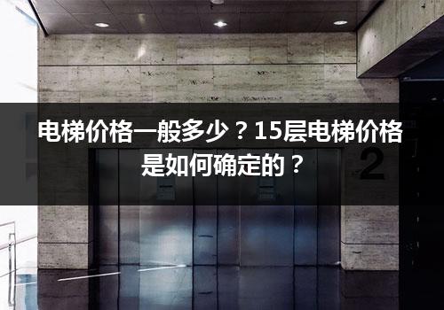 电梯价格一般多少？15层电梯价格是如何确定的？