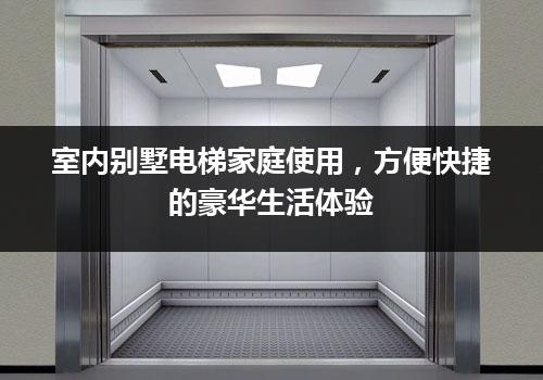 室内别墅电梯家庭使用，方便快捷的豪华生活体验