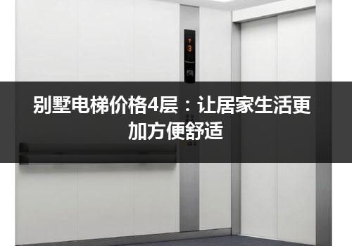 别墅电梯价格4层：让居家生活更加方便舒适