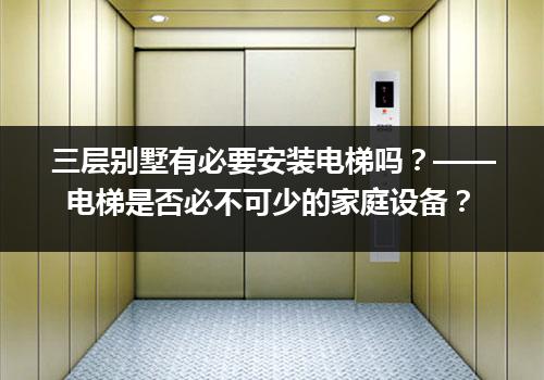 三层别墅有必要安装电梯吗？——电梯是否必不可少的家庭设备？