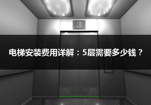 电梯安装费用详解：5层需要多少钱？