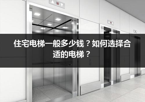 住宅电梯一般多少钱？如何选择合适的电梯？