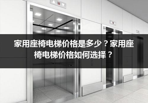 家用座椅电梯价格是多少？家用座椅电梯价格如何选择？