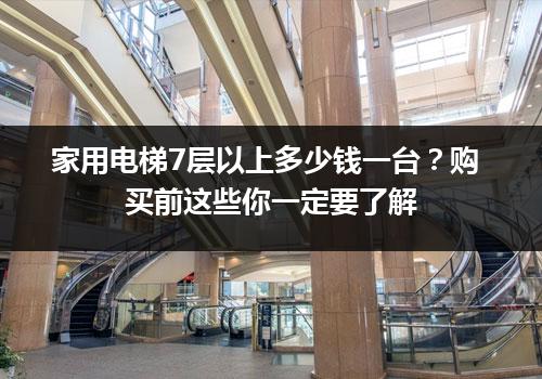 家用电梯7层以上多少钱一台？购买前这些你一定要了解