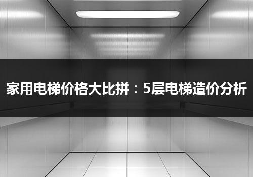 家用电梯价格大比拼：5层电梯造价分析